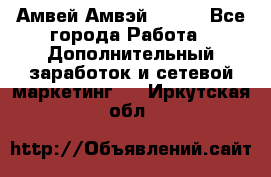 Амвей Амвэй Amway - Все города Работа » Дополнительный заработок и сетевой маркетинг   . Иркутская обл.